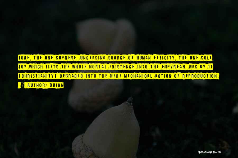 Ouida Quotes: Love, The One Supreme, Unceasing Source Of Human Felicity, The One Sole Joy Which Lifts The Whole Mortal Existence Into