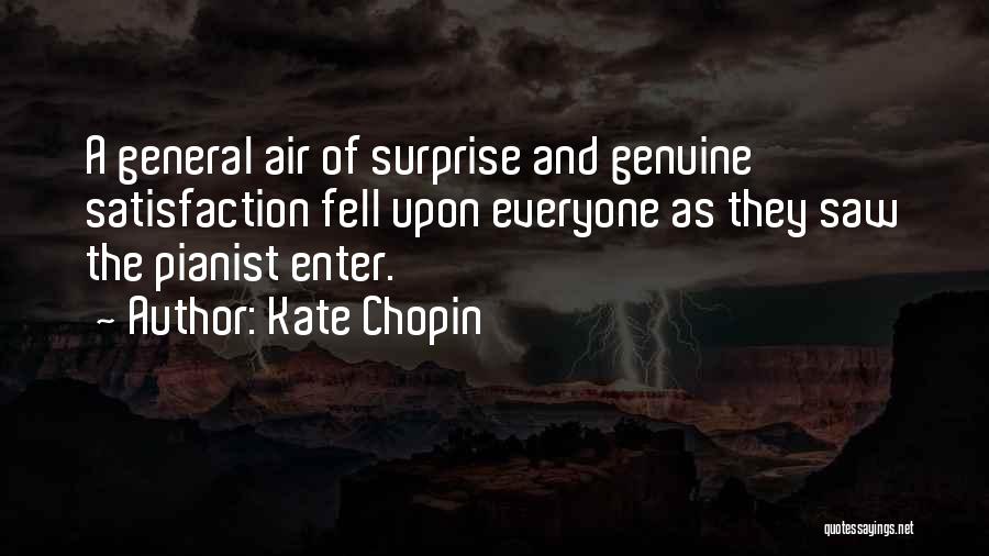 Kate Chopin Quotes: A General Air Of Surprise And Genuine Satisfaction Fell Upon Everyone As They Saw The Pianist Enter.