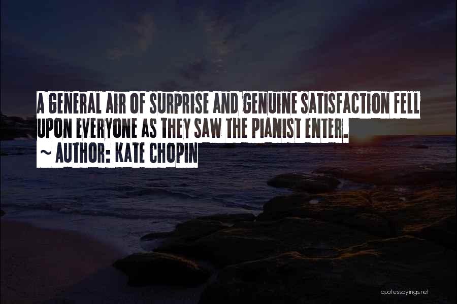 Kate Chopin Quotes: A General Air Of Surprise And Genuine Satisfaction Fell Upon Everyone As They Saw The Pianist Enter.