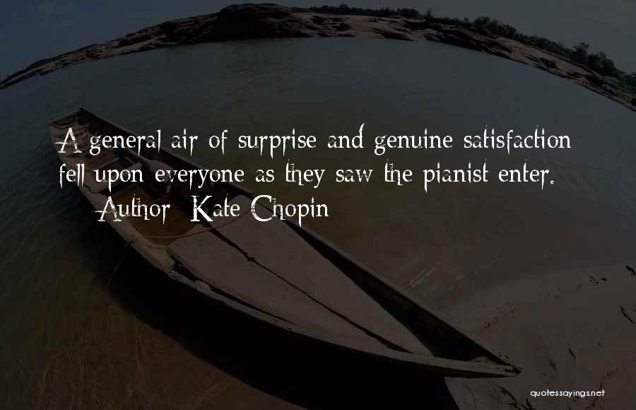 Kate Chopin Quotes: A General Air Of Surprise And Genuine Satisfaction Fell Upon Everyone As They Saw The Pianist Enter.