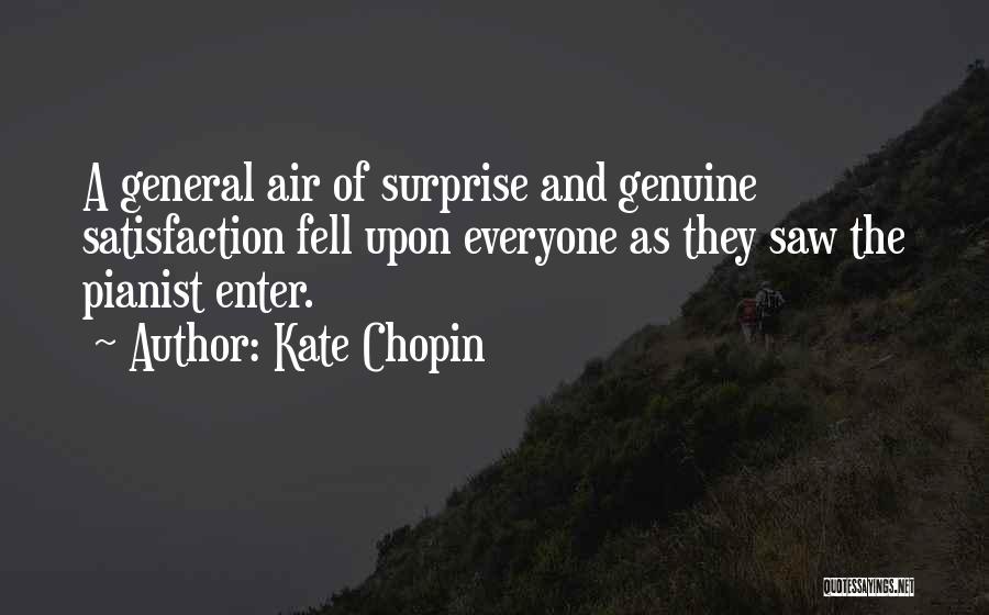 Kate Chopin Quotes: A General Air Of Surprise And Genuine Satisfaction Fell Upon Everyone As They Saw The Pianist Enter.