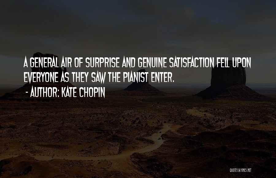 Kate Chopin Quotes: A General Air Of Surprise And Genuine Satisfaction Fell Upon Everyone As They Saw The Pianist Enter.