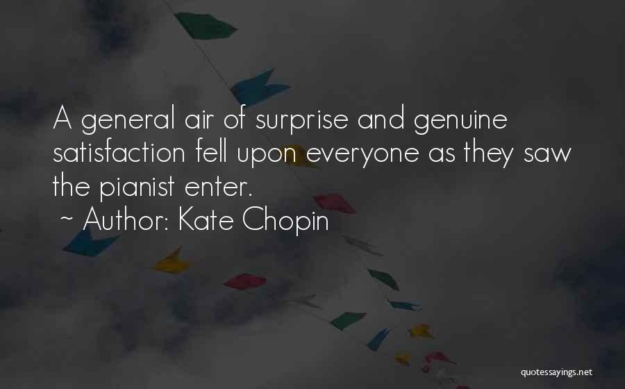 Kate Chopin Quotes: A General Air Of Surprise And Genuine Satisfaction Fell Upon Everyone As They Saw The Pianist Enter.