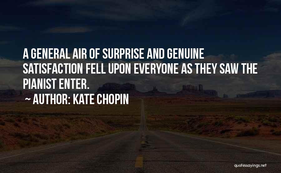 Kate Chopin Quotes: A General Air Of Surprise And Genuine Satisfaction Fell Upon Everyone As They Saw The Pianist Enter.