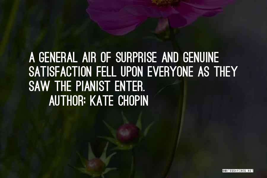 Kate Chopin Quotes: A General Air Of Surprise And Genuine Satisfaction Fell Upon Everyone As They Saw The Pianist Enter.