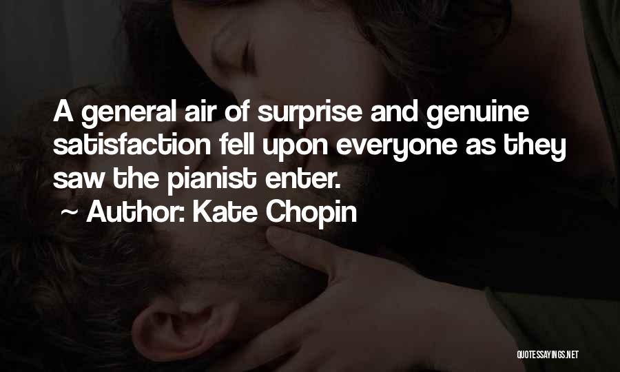 Kate Chopin Quotes: A General Air Of Surprise And Genuine Satisfaction Fell Upon Everyone As They Saw The Pianist Enter.