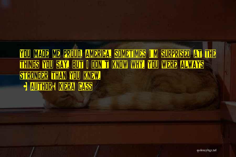 Kiera Cass Quotes: You Made Me Proud, America. Sometimes I'm Surprised At The Things You Say, But I Don't Know Why. You Were