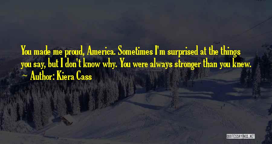 Kiera Cass Quotes: You Made Me Proud, America. Sometimes I'm Surprised At The Things You Say, But I Don't Know Why. You Were