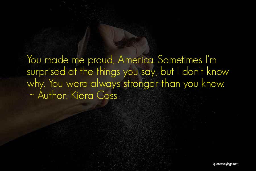 Kiera Cass Quotes: You Made Me Proud, America. Sometimes I'm Surprised At The Things You Say, But I Don't Know Why. You Were
