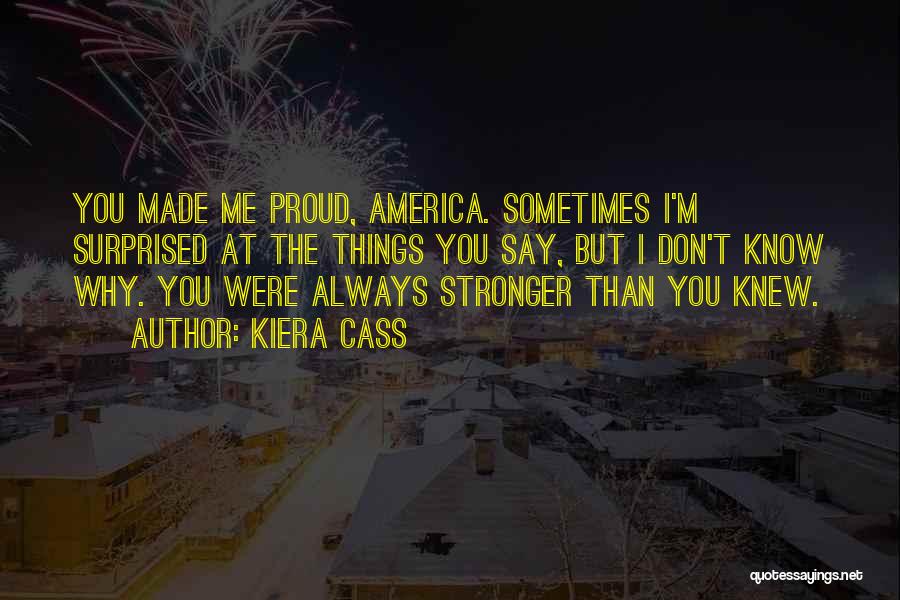 Kiera Cass Quotes: You Made Me Proud, America. Sometimes I'm Surprised At The Things You Say, But I Don't Know Why. You Were