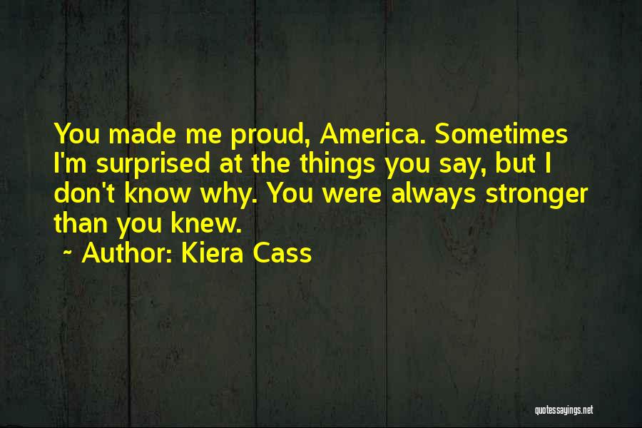 Kiera Cass Quotes: You Made Me Proud, America. Sometimes I'm Surprised At The Things You Say, But I Don't Know Why. You Were