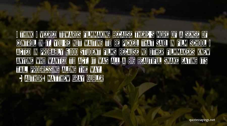 Matthew Gray Gubler Quotes: I Think I Veered Towards Filmmaking Because There's More Of A Sense Of Control In It. You're Not Waiting To