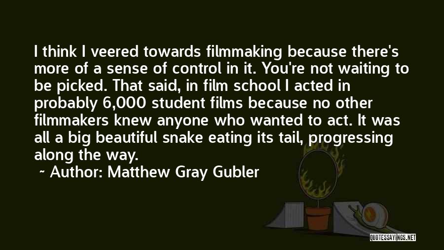 Matthew Gray Gubler Quotes: I Think I Veered Towards Filmmaking Because There's More Of A Sense Of Control In It. You're Not Waiting To