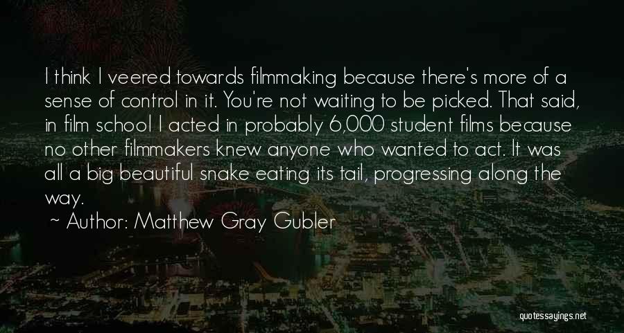 Matthew Gray Gubler Quotes: I Think I Veered Towards Filmmaking Because There's More Of A Sense Of Control In It. You're Not Waiting To