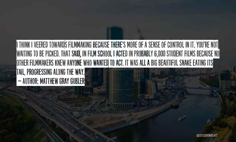 Matthew Gray Gubler Quotes: I Think I Veered Towards Filmmaking Because There's More Of A Sense Of Control In It. You're Not Waiting To