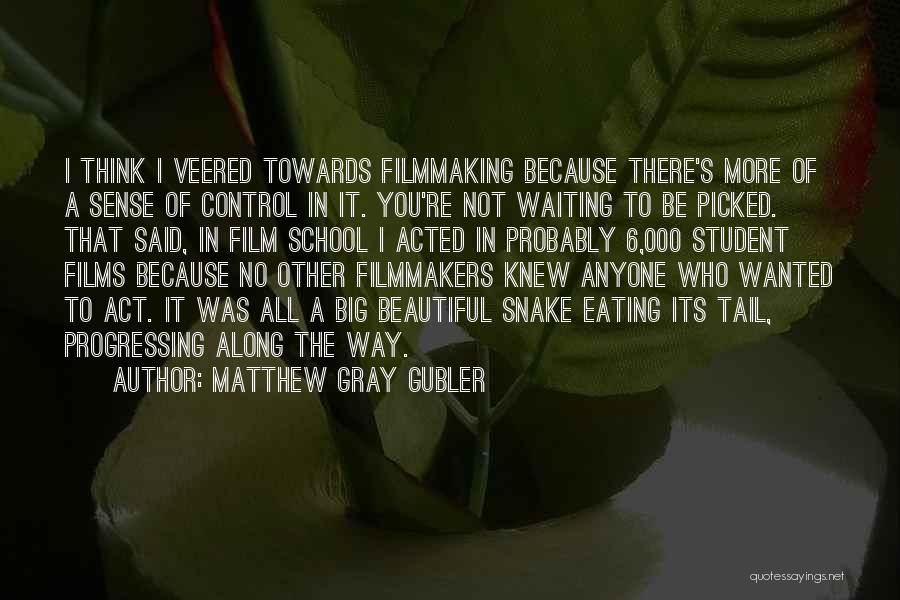 Matthew Gray Gubler Quotes: I Think I Veered Towards Filmmaking Because There's More Of A Sense Of Control In It. You're Not Waiting To