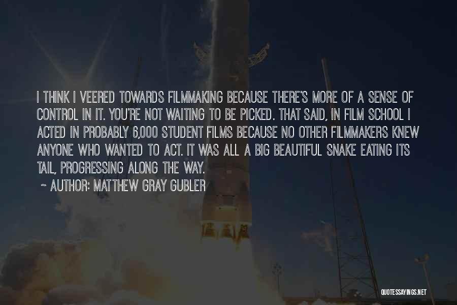 Matthew Gray Gubler Quotes: I Think I Veered Towards Filmmaking Because There's More Of A Sense Of Control In It. You're Not Waiting To