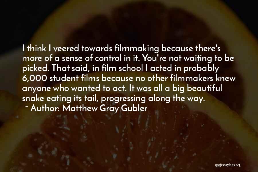 Matthew Gray Gubler Quotes: I Think I Veered Towards Filmmaking Because There's More Of A Sense Of Control In It. You're Not Waiting To