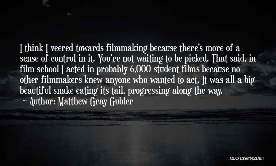 Matthew Gray Gubler Quotes: I Think I Veered Towards Filmmaking Because There's More Of A Sense Of Control In It. You're Not Waiting To