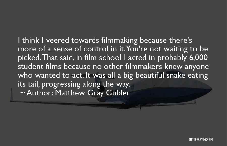 Matthew Gray Gubler Quotes: I Think I Veered Towards Filmmaking Because There's More Of A Sense Of Control In It. You're Not Waiting To