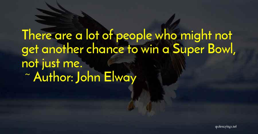 John Elway Quotes: There Are A Lot Of People Who Might Not Get Another Chance To Win A Super Bowl, Not Just Me.