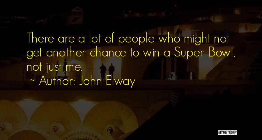 John Elway Quotes: There Are A Lot Of People Who Might Not Get Another Chance To Win A Super Bowl, Not Just Me.