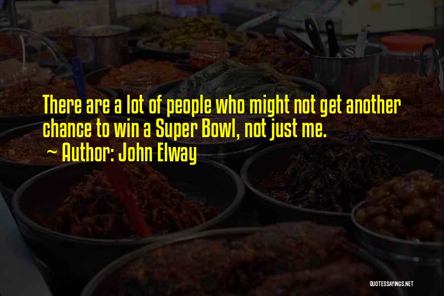 John Elway Quotes: There Are A Lot Of People Who Might Not Get Another Chance To Win A Super Bowl, Not Just Me.