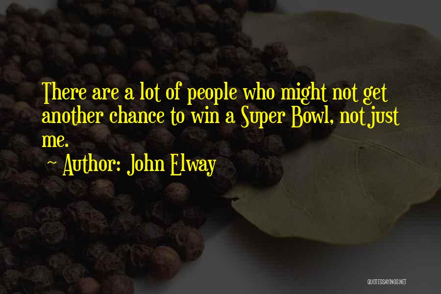 John Elway Quotes: There Are A Lot Of People Who Might Not Get Another Chance To Win A Super Bowl, Not Just Me.