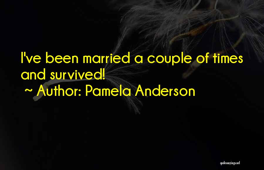 Pamela Anderson Quotes: I've Been Married A Couple Of Times And Survived!