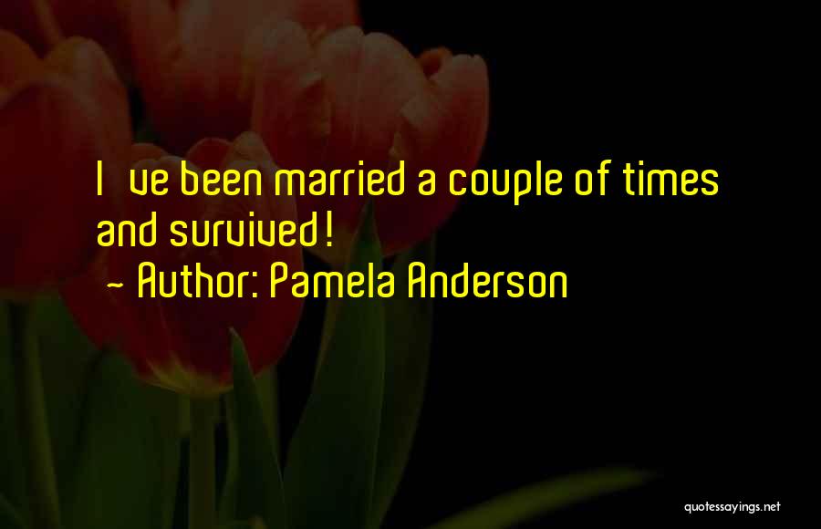 Pamela Anderson Quotes: I've Been Married A Couple Of Times And Survived!