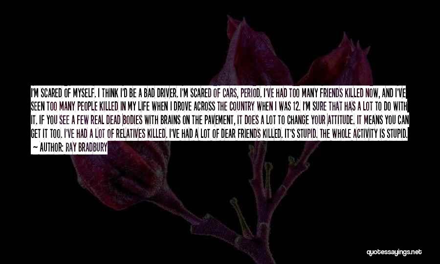 Ray Bradbury Quotes: I'm Scared Of Myself. I Think I'd Be A Bad Driver. I'm Scared Of Cars, Period. I've Had Too Many