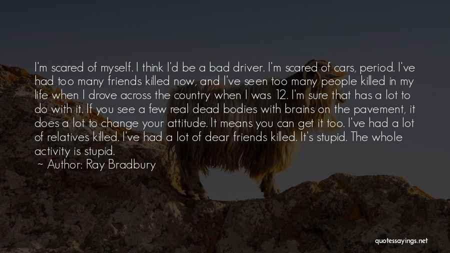 Ray Bradbury Quotes: I'm Scared Of Myself. I Think I'd Be A Bad Driver. I'm Scared Of Cars, Period. I've Had Too Many