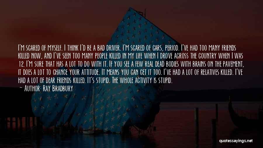 Ray Bradbury Quotes: I'm Scared Of Myself. I Think I'd Be A Bad Driver. I'm Scared Of Cars, Period. I've Had Too Many