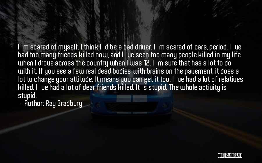 Ray Bradbury Quotes: I'm Scared Of Myself. I Think I'd Be A Bad Driver. I'm Scared Of Cars, Period. I've Had Too Many