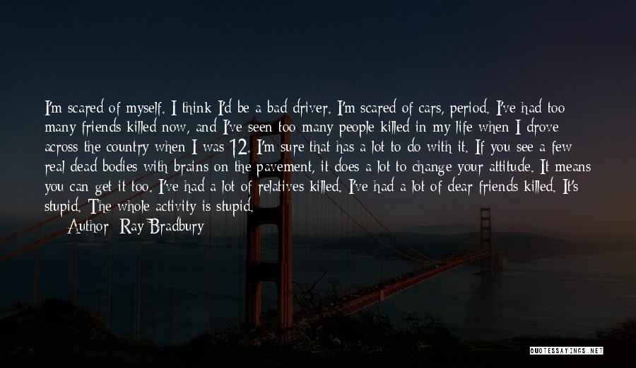 Ray Bradbury Quotes: I'm Scared Of Myself. I Think I'd Be A Bad Driver. I'm Scared Of Cars, Period. I've Had Too Many