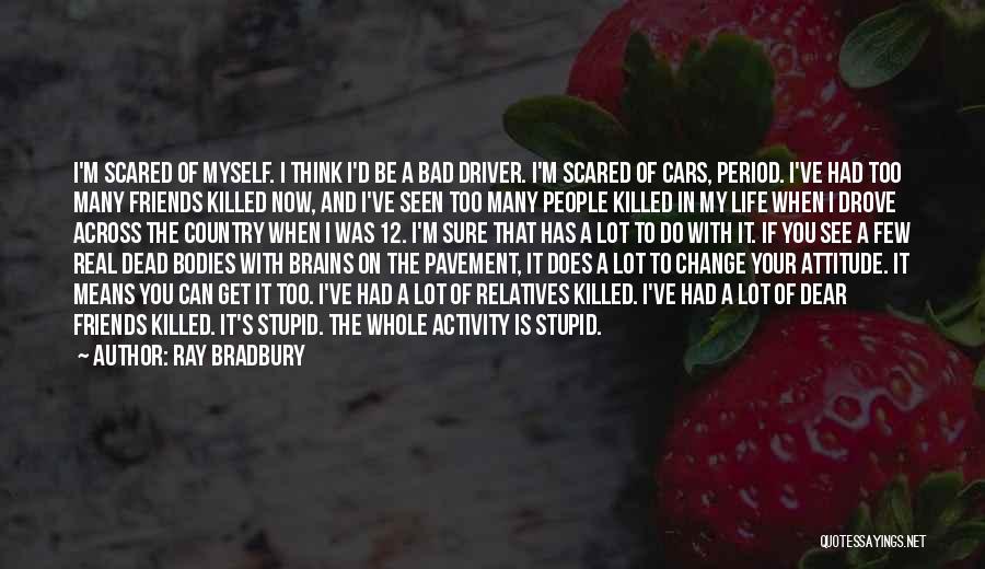 Ray Bradbury Quotes: I'm Scared Of Myself. I Think I'd Be A Bad Driver. I'm Scared Of Cars, Period. I've Had Too Many