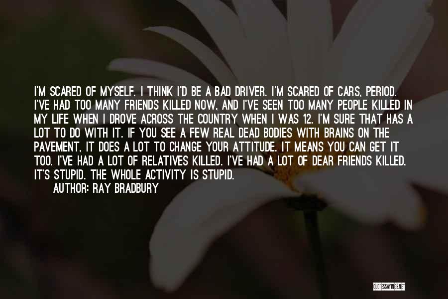 Ray Bradbury Quotes: I'm Scared Of Myself. I Think I'd Be A Bad Driver. I'm Scared Of Cars, Period. I've Had Too Many