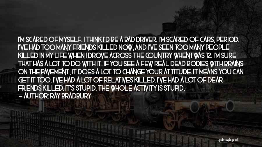 Ray Bradbury Quotes: I'm Scared Of Myself. I Think I'd Be A Bad Driver. I'm Scared Of Cars, Period. I've Had Too Many