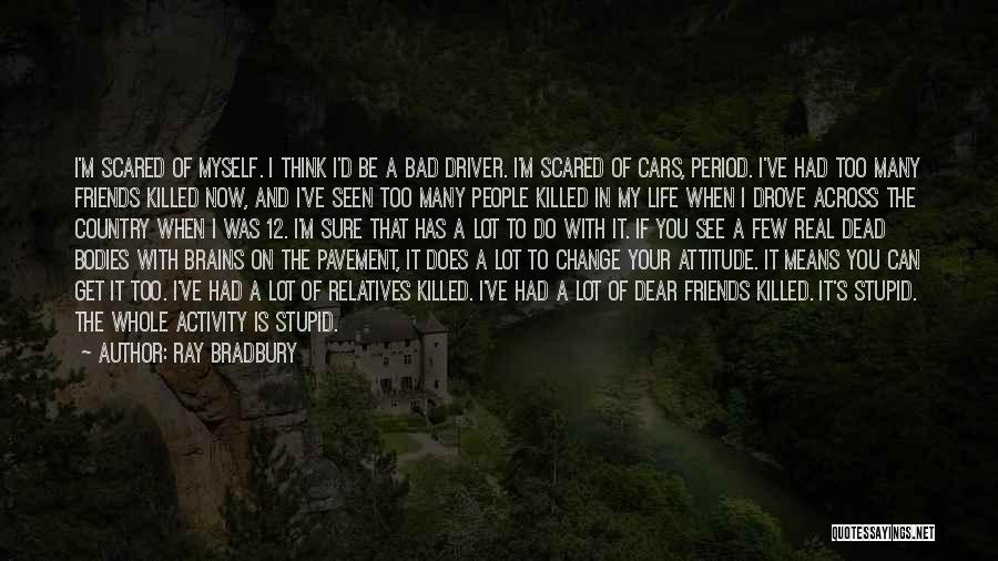 Ray Bradbury Quotes: I'm Scared Of Myself. I Think I'd Be A Bad Driver. I'm Scared Of Cars, Period. I've Had Too Many