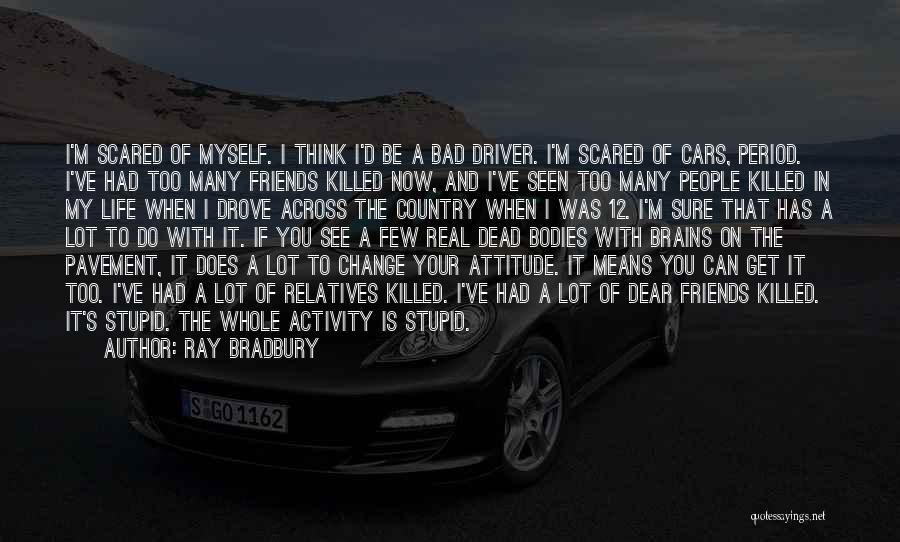 Ray Bradbury Quotes: I'm Scared Of Myself. I Think I'd Be A Bad Driver. I'm Scared Of Cars, Period. I've Had Too Many