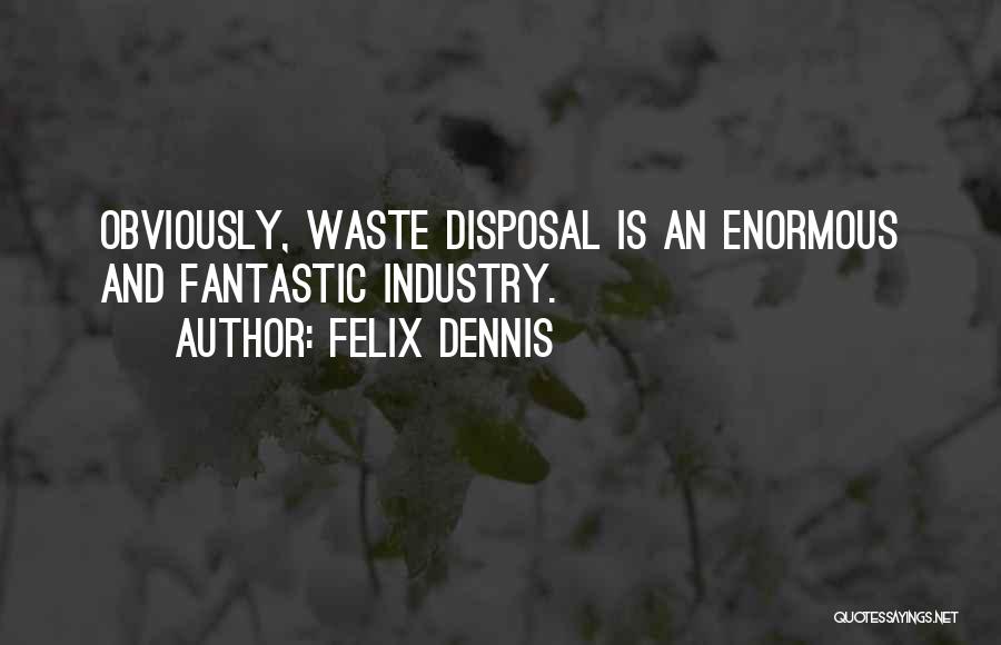 Felix Dennis Quotes: Obviously, Waste Disposal Is An Enormous And Fantastic Industry.