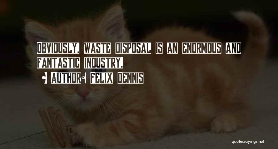 Felix Dennis Quotes: Obviously, Waste Disposal Is An Enormous And Fantastic Industry.