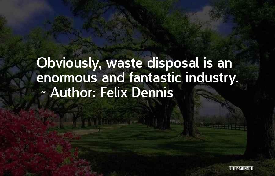 Felix Dennis Quotes: Obviously, Waste Disposal Is An Enormous And Fantastic Industry.