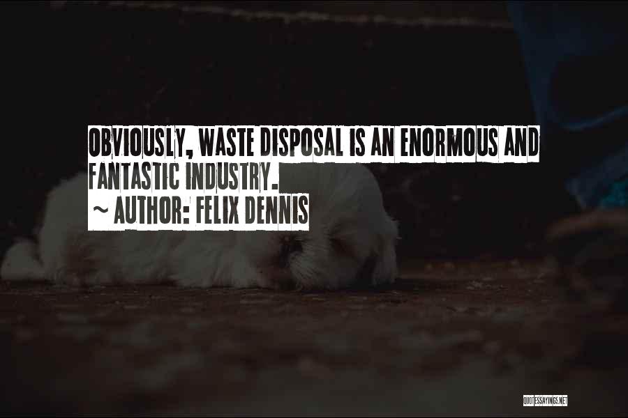 Felix Dennis Quotes: Obviously, Waste Disposal Is An Enormous And Fantastic Industry.