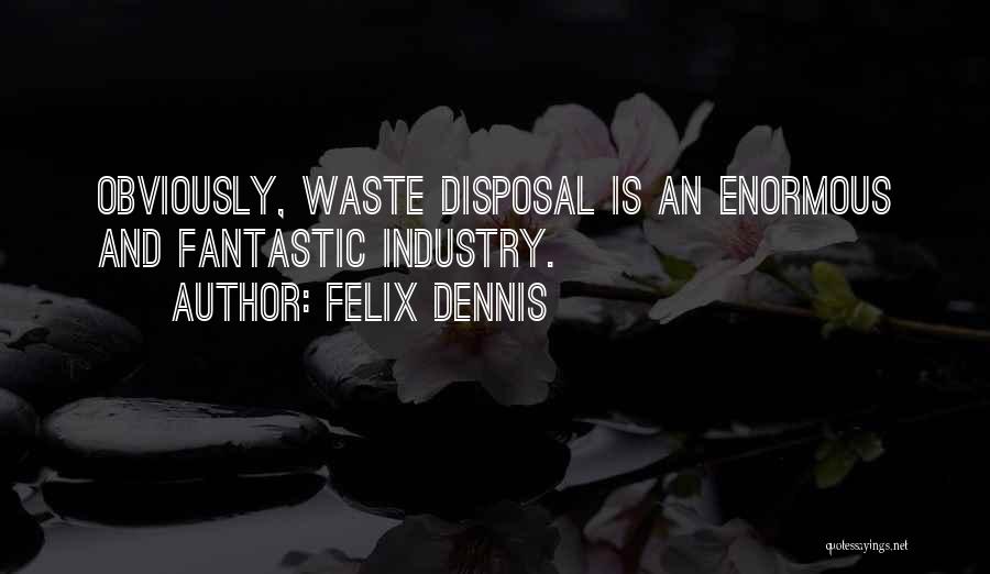 Felix Dennis Quotes: Obviously, Waste Disposal Is An Enormous And Fantastic Industry.