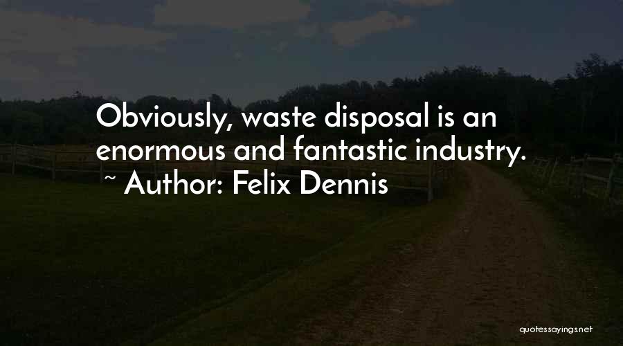 Felix Dennis Quotes: Obviously, Waste Disposal Is An Enormous And Fantastic Industry.