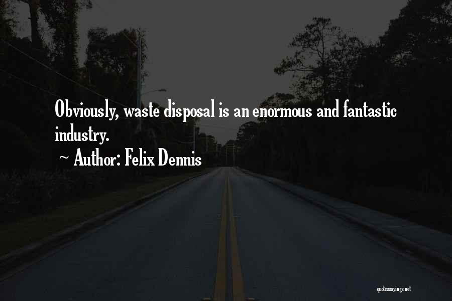 Felix Dennis Quotes: Obviously, Waste Disposal Is An Enormous And Fantastic Industry.