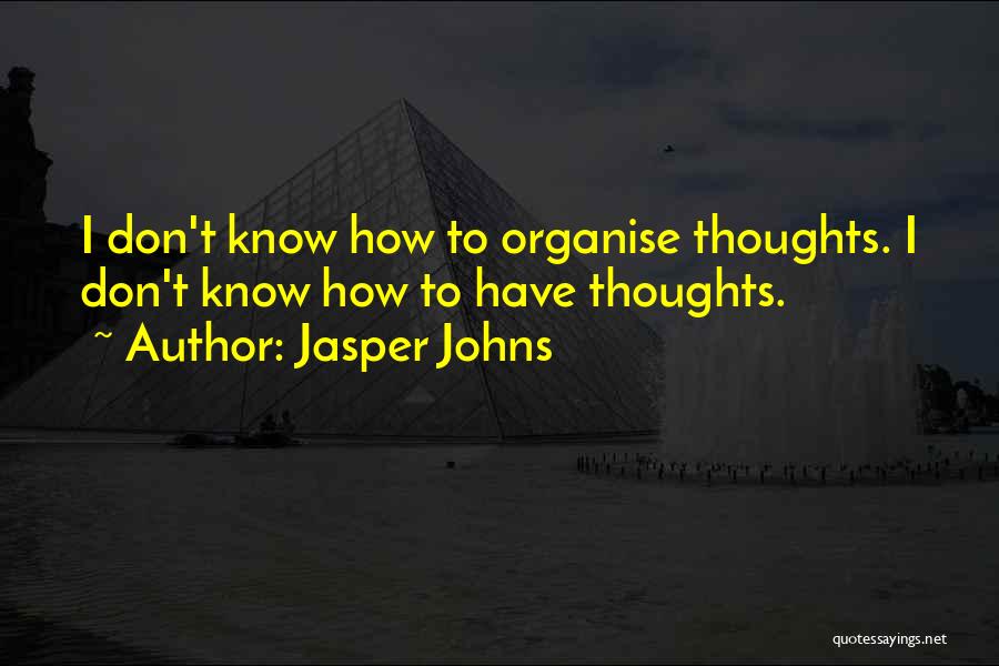 Jasper Johns Quotes: I Don't Know How To Organise Thoughts. I Don't Know How To Have Thoughts.