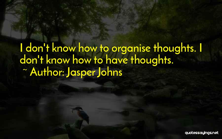 Jasper Johns Quotes: I Don't Know How To Organise Thoughts. I Don't Know How To Have Thoughts.