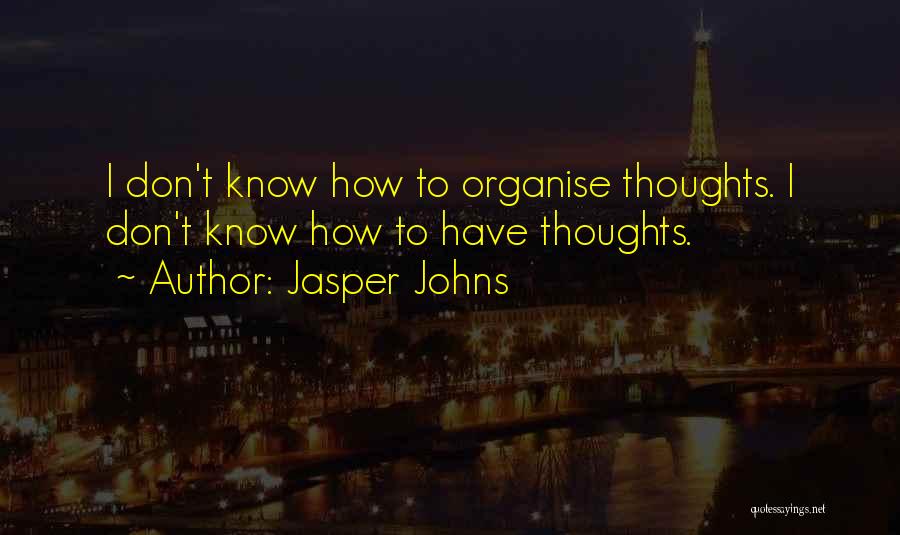 Jasper Johns Quotes: I Don't Know How To Organise Thoughts. I Don't Know How To Have Thoughts.